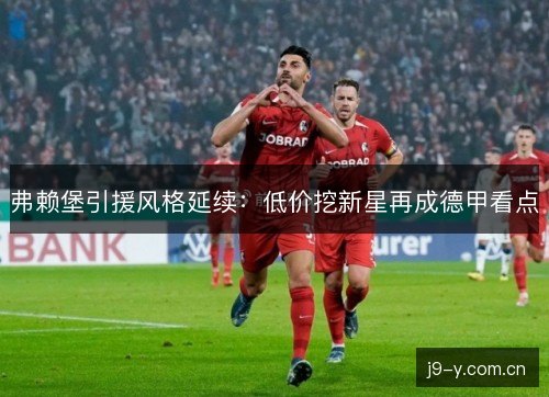 弗赖堡引援风格延续：低价挖新星再成德甲看点