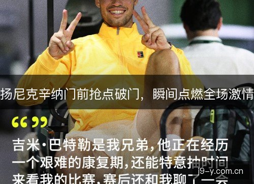 扬尼克辛纳门前抢点破门，瞬间点燃全场激情